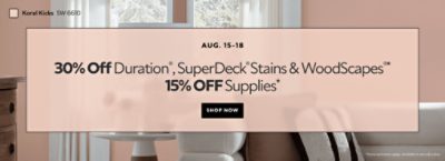 Aug. 15-18. 30% OFF Duration®, SuperDeck® Stains & WoodScapes®, 15% OFF Supplies. Shop Now. *Some exclusions apply. Available in store & online.