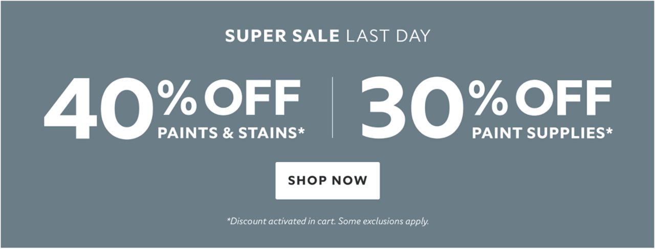 Super Sale Last Day. 40% OFF Paints & Stains, 30% OFF Supplies. Shop Now. *Discount activated in cart. Some exclusions apply.