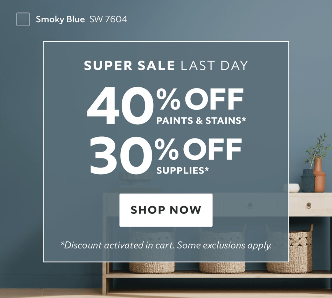 Super Sale Last Day. 40% OFF Paints & Stains, 30% OFF Supplies. Shop Now. *Discount activated in cart. Some exclusions apply.