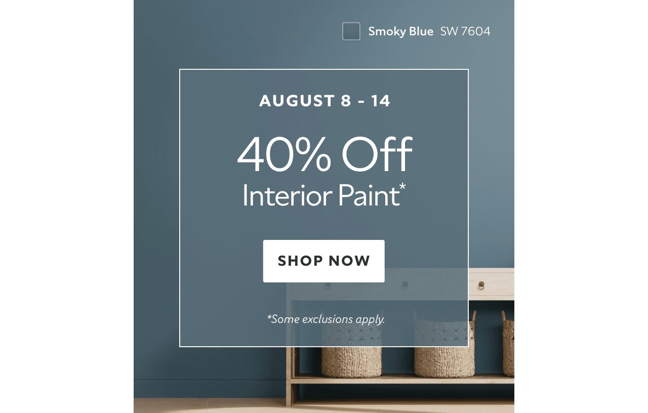 Aug 8-14. 40% OFF Interior Paint. Shop Now. *Some exclusions apply.