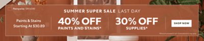 Summer Super Sale Last Day. Paints & Stains Starting at $30.89. 40% OFF Paints and Stains, 30% OFF Supplies. Shop Now. *Discount activated in cart. Some exclusions may apply.