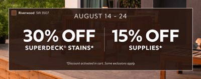 August 14-24. 30% OFF SuperDeck® Stains, 15% OFF Supplies. *Discount activated in cart. Some exclusions apply.