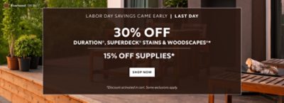 Labor Day Savings Came Early Last Day. 30% OFF Duration®, SuperDeck® Stains & WoodScapes®, 15% OFF Supplies. Shop Now. *Discount activated in cart. Some exclusions apply.