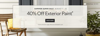 Summer Super Sale August 7-13. 40% OFF Exterior Paint. Shop Now. *Some exclusions apply. Discount activated in cart.