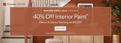 Summer Super Sale Last Day. 40% OFF Interior Paint. Paints & Stains Starting at $30.89. Shop Now. *Some exclusions apply. Discount activated in cart.
