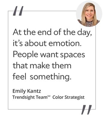 Graphic featuring the quote “At the end of the day, it’s about emotion. People want spaces that make them feel something,” by Emily Kantz, Trendsight Team Color Strategist.