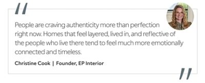 Graphic featuring the quote “People are craving authenticity more than perfection right now. Homes that feel layered, lived in, and reflective of the people who live there tend to feel much more emotionally connected and timeless.” by Christine Cook, Founder of EP Interior.