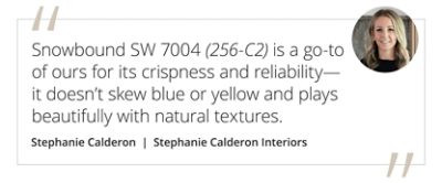 Graphic featuring the quote “Snowbound SW 7004 (256-C2) is a go-to of ours for its crispness and reliability—it doesn’t skew blue or yellow and plays beautifully with natural textures.” by Stephanie Calderon. 