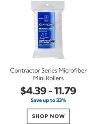 Contractor Series Microfiber Mini Rollers. $4.39 – 11.79. Save up to 33%. SHOP NOW.