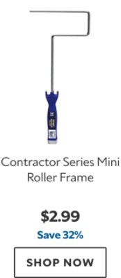 Contractor Series Mini Roller Frame. $2.99. Save 32%. SHOP NOW.