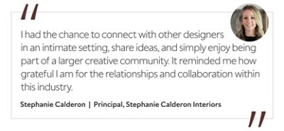 Graphic featuring the quote “I had the chance to connect with other designers in an intimate setting, share ideas, and simply enjoy being part of a larger creative community. It reminded me how grateful I am for the relationships and collaboration within this industry,” by Stephanie Calderon, principal of Stephanie Calderon Interiors. 