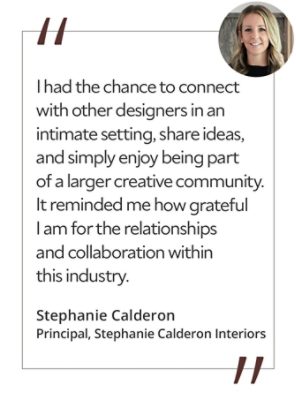Graphic featuring the quote “I had the chance to connect with other designers in an intimate setting, share ideas, and simply enjoy being part of a larger creative community. It reminded me how grateful I am for the relationships and collaboration within this industry,” by Stephanie Calderon, principal of Stephanie Calderon Interiors. 