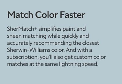 Match Color Faster. SherMatch+ simplifies paint and sheen matching while quickly and accurately recommending the closest Sherwin-Williams color. And with a subscription, you’ll also get custom color matches at the same lightning speed.