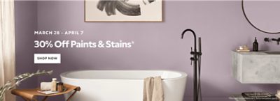 March 28 - April 7. 30% off Paints and Stains* Shop now. *Discount activated in cart. Some exclusions apply.