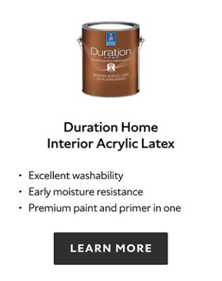 Duration Home Interior Acrylic Latex. Excellent washability. Early moisture resistance. Premium paint and primer in one. Learn more.