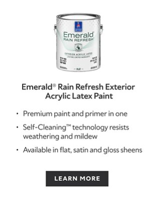Emerald Rain Refresh Exterior Acrylic Latex Paint. Premium paint and primer in one. Self-Cleaning technology resists weathering and mildew. Available in flat,. satin and gloss sheens. Learn more.