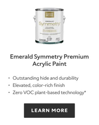 Emerald Symmetry Premium Acrylic Paint. Outstanding hide and durability. Elevated, color‑rich finish. Zero VOC plant‑based technology*. LEARN MORE.