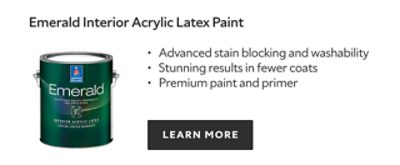 Emerald Interior Acrylic Latex Paint. Advanced stain blocking and washability. Stunning results in fewer coats. Premium paint and primer. LEARN MORE.