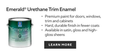 Emerald Urethane Trim Enamel. Premium paint for doors, windows, trim and cabinets. Hard, durable finish in fewer coats. Available in satin, gloss and high-gloss sheens. Learn more.