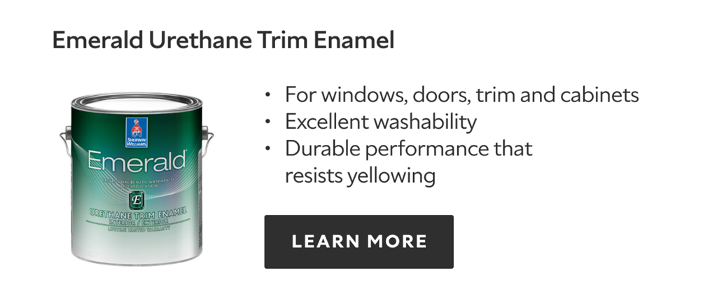 Emerald Urethane Trim Enamel, for windows, doors, trim and cabinets, excellent washability, durable performance that resists yellowing, learn more.