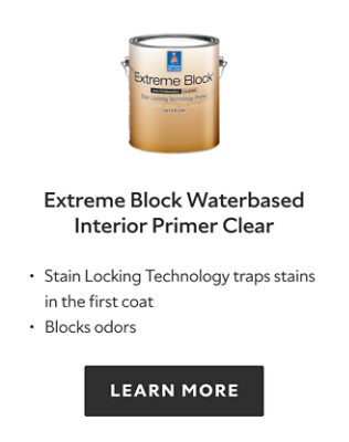 Extreme Block Waterbased Interior Primer Clear. Stain locking technology traps stains in the first coat. Blocks odors. Learn more.