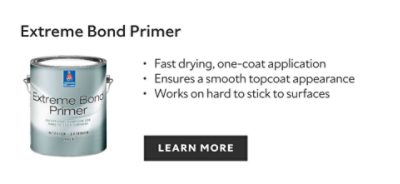 Extreme Bond Primer. Fast drying, one-coat application. Ensures a smooth topcoat appearance. Works on hard to stick to surfaces. Learn more.