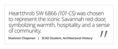 Graphic featuring the quote “Heartthrob SW 6866 (101-C5) was chosen to represent the iconic Savannah red door, symbolizing warmth, hospitality and a sense of community” by Shannon Chapman, SCAD student of Architectural History. 