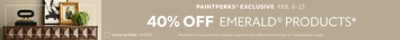 PaintPerks® Exclusive Feb. 6-23. 40% OFF Emerald® Products, 25% OFF All Other Paints & Stains, 10% OFF Paint Supplies. Find a Store. *Available in-store and online. Discount applied in cart after PaintPerks Sign-in. Some exclusions apply.