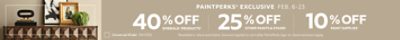 PaintPerks® Exclusive Feb. 6-23. 40% OFF Emerald® Products, 25% OFF All Other Paints & Stains, 10% OFF Paint Supplies. Find a Store. *Available in-store and online. Discount applied in cart after PaintPerks Sign-in. Some exclusions apply.