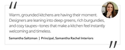 Graphic featuring the quote “Warm, grounded kitchens are having their moment. Designers are leaning into deep greens, rich burgundies, and cozy taupes—tones that make a kitchen feel instantly welcoming and timeless,” with a headshot of the contributor: Samantha Saltzman, principal of Samantha Rachel Interiors. 