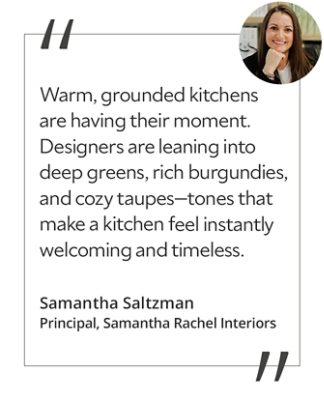 Graphic featuring the quote “Warm, grounded kitchens are having their moment. Designers are leaning into deep greens, rich burgundies, and cozy taupes—tones that make a kitchen feel instantly welcoming and timeless,” with a headshot of the contributor: Samantha Saltzman, principal of Samantha Rachel Interiors. 