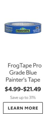 FrogTape Pro Grade Blue Painter’s Tape. $4.99–$21.49. Save up to 31%. LEARN MORE.