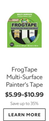 FrogTape Multi‑Surface Painter’s Tape. $5.99–$10.99. Save up to 35%. LEARN MORE.