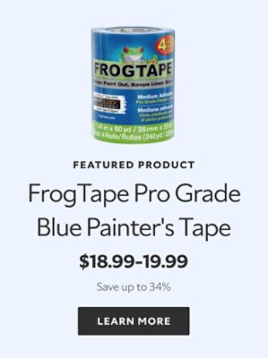 Featured Product. FrogTape Pro Grade Blue Painter's Tape. $18.99-$19.99, save up to 34%. Learn more.
