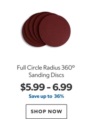 Full Circle Radius 360° Sanding Discs. $5.99 – 6.99. Save up to 36%. SHOP NOW.