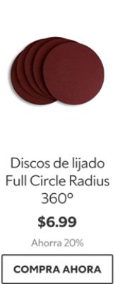 Discos de lijado Full Circle Radius 360°. $6.99. Ahorra 20%. Compra ahora.