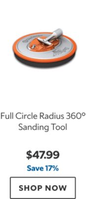 Full Circle Radius 360° Sanding Tool. $47.99. Save 17%. SHOP NOW.