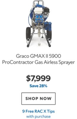 Graco GMAX II 5900 ProContractor Gas Airless Sprayer. $7,999. Save 28%. SHOP NOW. 9 Free RAC X Tips.