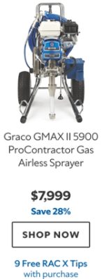 Graco GMAX II 5900 ProContractor Gas Airless Sprayer. $7,999. Save 28%. SHOP NOW. 9 Free RAC X Tips.