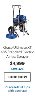 Graco Ultimate XT 695 Standard Electric Airless Sprayer. $4,999. Save 32%. SHOP NOW. 7 Free RAC X Tips with purchase.
