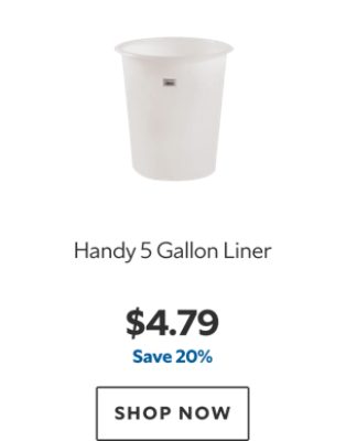 Handy 5 Gallon Liner. $4.79, save 20%. Shop now.