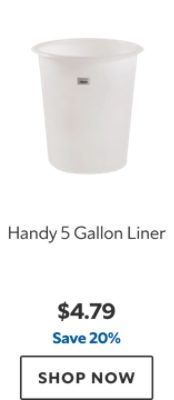 Handy 5 Gallon Liner. $4.79, save 20%. Shop now.