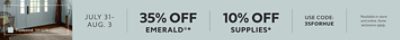 July 31-Aug. 3. 35% OFF Emerald®, 10% OFF Supplies. Use Code: 35FORHUE. *Available in store and online. Some exclusions apply.