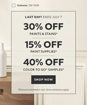 Last Day! Ends July 7. 30% OFF Paints & Stains, 15% OFF Paint Supplies, 40% OFF Color To Go® Samples. Shop Now. *Discount activated in cart. Some exclusions apply.