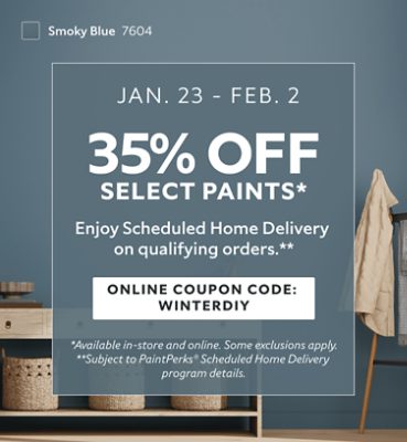 Jan. 23 - Feb. 2. 35% OFF Select Paints. Enjoy Scheduled Home Delivery on Qualifying Orders. Online Coupon Code: WINTERDIY. *Available in-store and online. Some exclusions apply. **Subject to PaintPerks® Scheduled Home Delivery program details.