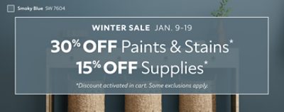 Winter Sale Jan. 9-19. 30% OFF Paints & Stains, 15% OFF Paint Supplies. *Discount activated in cart. Some exclusions apply.