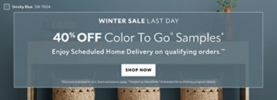 Winter Sale Last Day. 40% OFF Color To Go® Samples. Enjoy Scheduled Home Delivery on Qualifying Orders. Shop Now. *Discount activated in cart. Some exclusions apply. **Subject to PaintPerks® Scheduled Home Delivery program details.