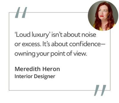 Graphic featuring the quote “‘Loud luxury’ isn’t about noise or excess. It’s about confidence—owning your point of view,” by Meredith Heron, interior designer. 