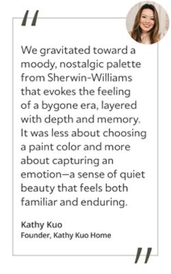 Graphic featuring the quote “We gravitated toward a moody, nostalgic palette from Sherwin-Williams that evokes the feeling of a bygone era, layered with depth and memory. It was less about choosing a paint color and more about capturing an emotion—a sense of quiet beauty that feels both familiar and enduring,” by Kathy Kuo, founder of Kathy Kuo Home.&nbsp;
