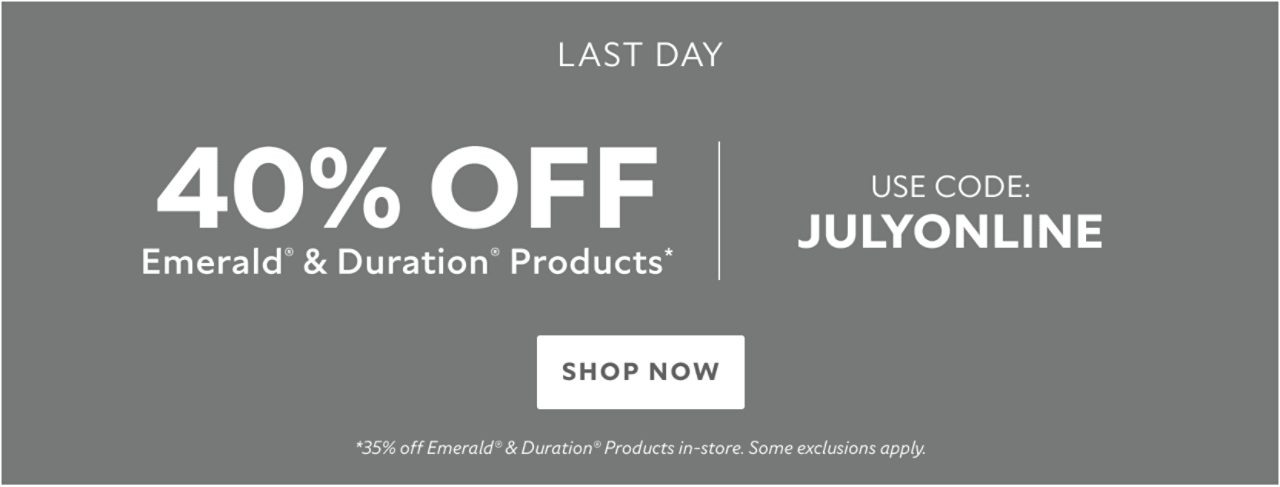 Last Day. 40% OFF Emerald® & Duration® Products. Use Code: JULYONLINE. Shop Now. *35% Off Emerald® & Duration® products in-store. Some exclusions apply.